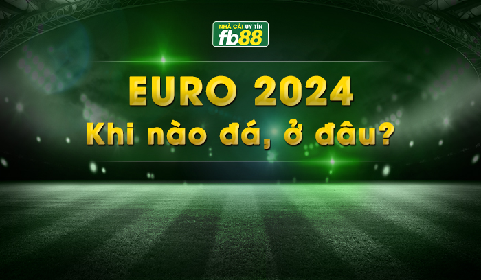 Euro là giải bóng gì,khi nào đá, ở đâu